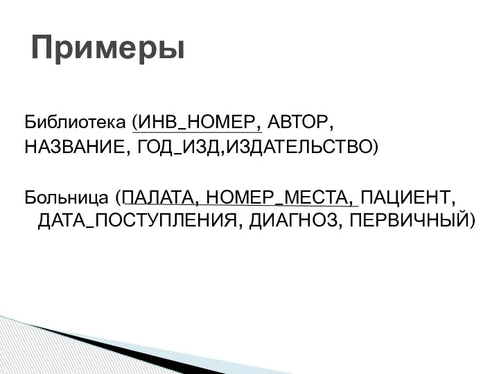 Примеры Библиотека (ИНВ_НОМЕР, АВТОР, НАЗВАНИЕ, ГОД_ИЗД,ИЗДАТЕЛЬСТВО) Больница (ПАЛАТА, НОМЕР_МЕСТА, ПАЦИЕНТ, ДАТА_ПОСТУПЛЕНИЯ, ДИАГНОЗ, ПЕРВИЧНЫЙ)