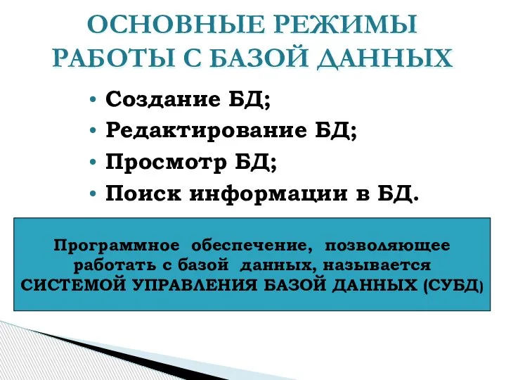 ОСНОВНЫЕ РЕЖИМЫ РАБОТЫ С БАЗОЙ ДАННЫХ Создание БД; Редактирование БД; Просмотр БД;