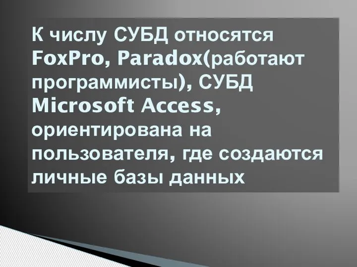 К числу СУБД относятся FoxPro, Paradox(работают программисты), СУБД Microsoft Access, ориентирована на