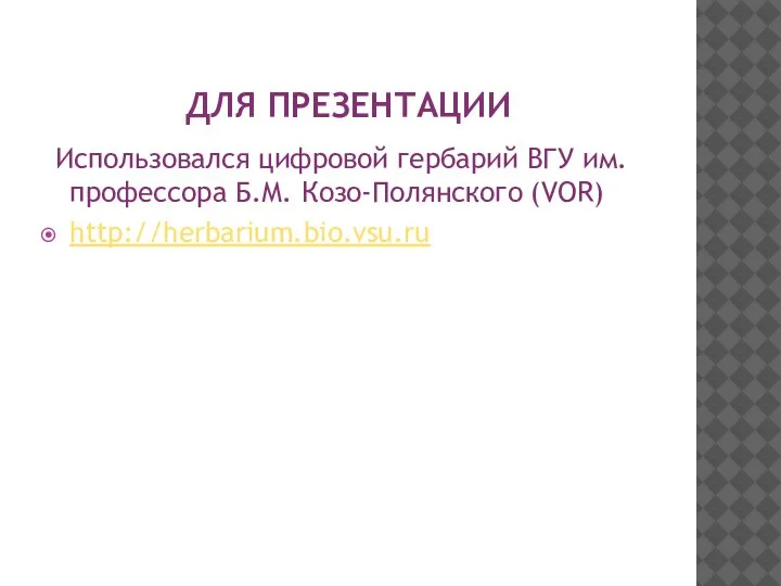 ДЛЯ ПРЕЗЕНТАЦИИ Использовался цифровой гербарий ВГУ им. профессора Б.М. Козо-Полянского (VOR) http://herbarium.bio.vsu.ru