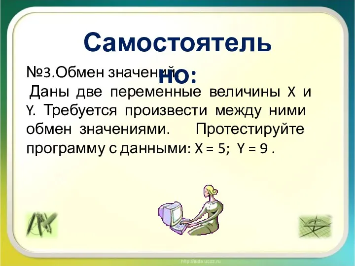 №3.Обмен значений. Даны две переменные величины X и Y. Требуется произвести между