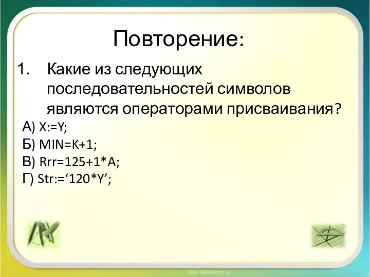 Повторение: Какие из следующих последовательностей символов являются операторами присваивания? А) X:=Y; Б)