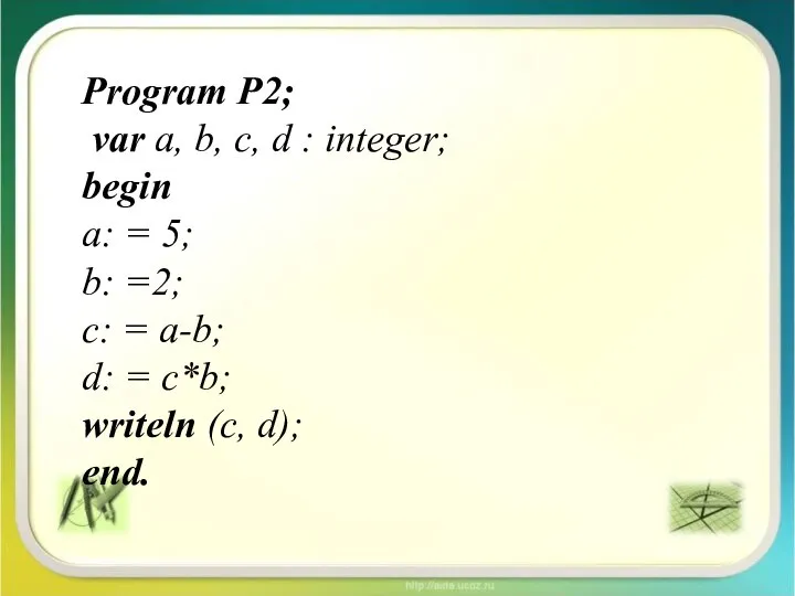 Program P2; var a, b, c, d : integer; begin a: =