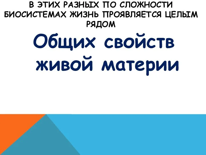 В ЭТИХ РАЗНЫХ ПО СЛОЖНОСТИ БИОСИСТЕМАХ ЖИЗНЬ ПРОЯВЛЯЕТСЯ ЦЕЛЫМ РЯДОМ Общих свойств живой материи