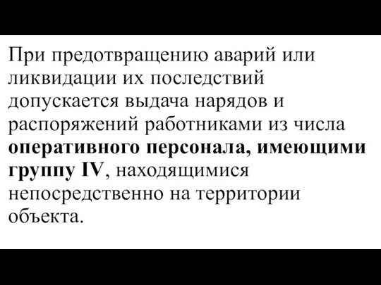 При предотвращению аварий или ликвидации их последствий допускается выдача нарядов и распоряжений