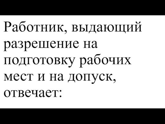 Работник, выдающий разрешение на подготовку рабочих мест и на допуск, отвечает: