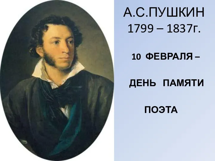 А.С.ПУШКИН 1799 – 1837г. 10 ФЕВРАЛЯ – ДЕНЬ ПАМЯТИ ПОЭТА