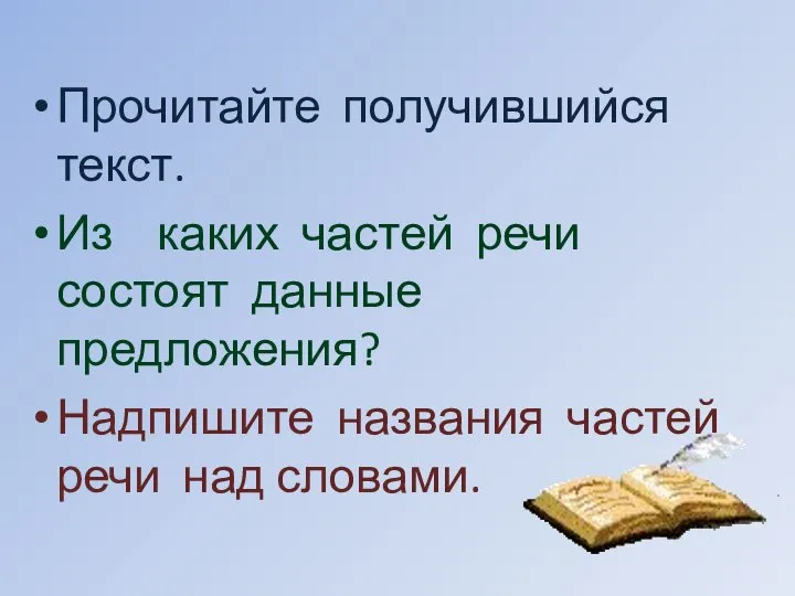 Прочитайте получившийся текст. Из каких частей речи состоят данные предложения? Надпишите названия частей речи над словами.