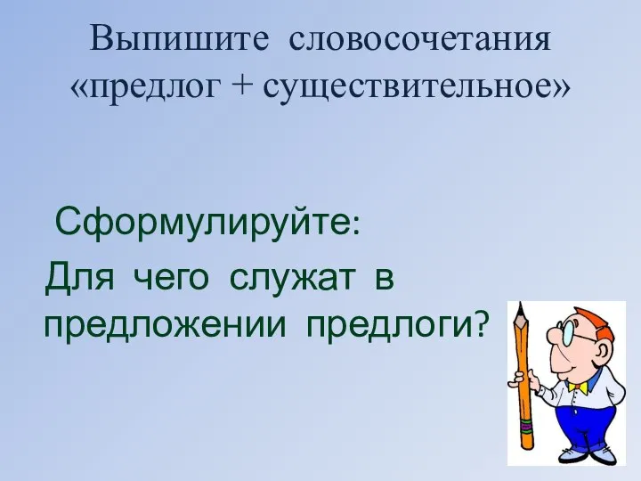 Выпишите словосочетания «предлог + существительное» Сформулируйте: Для чего служат в предложении предлоги?