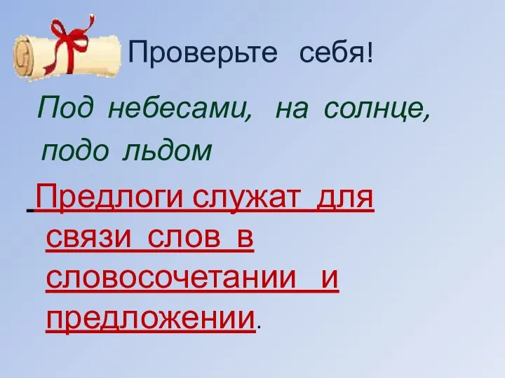 Проверьте себя! Под небесами, на солнце, подо льдом Предлоги служат для связи