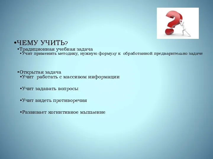 ЧЕМУ УЧИТЬ? Традиционная учебная задача Учит применить методику, нужную формулу к обработанной