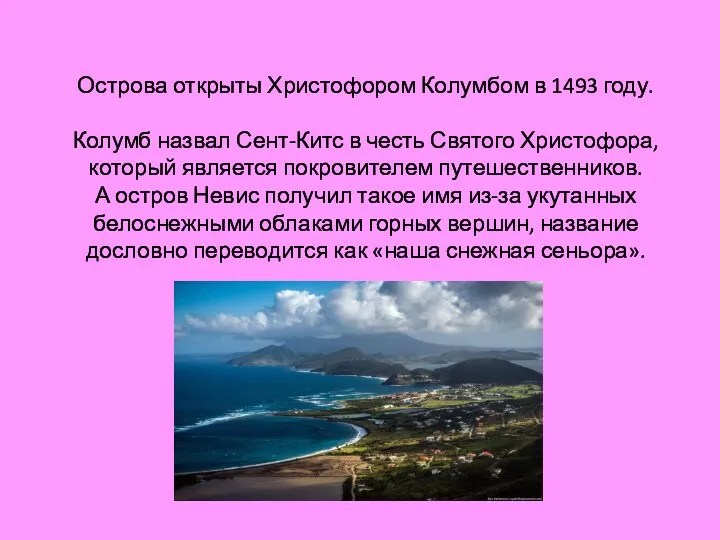 Острова открыты Христофором Колумбом в 1493 году. Колумб назвал Сент-Китс в честь
