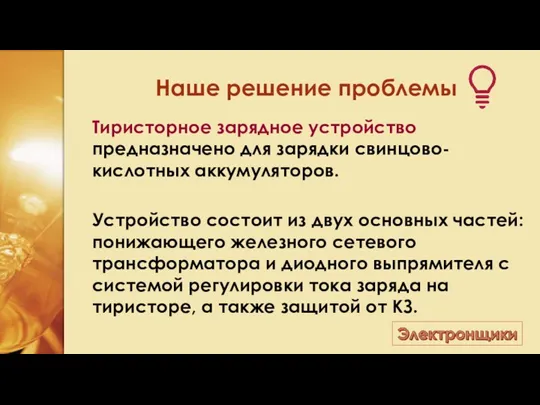 Наше решение проблемы Тиристорное зарядное устройство предназначено для зарядки свинцово-кислотных аккумуляторов. Устройство