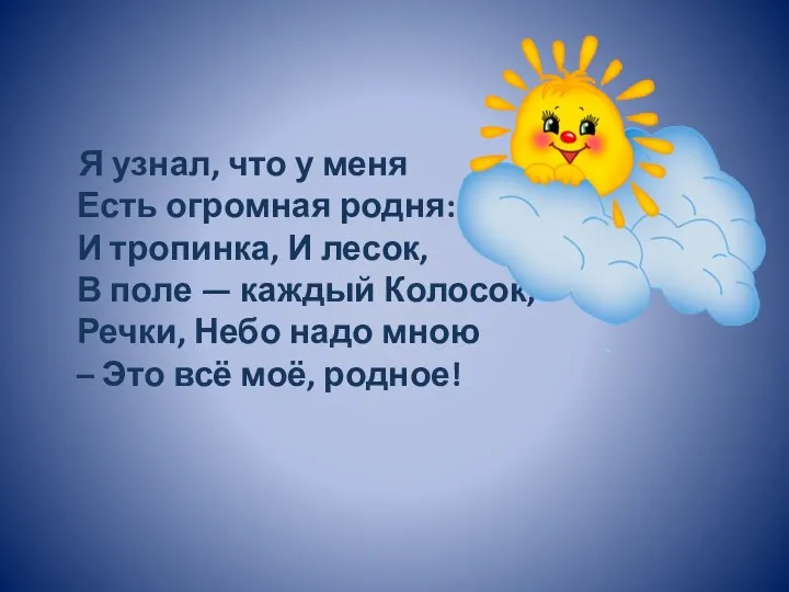 Я узнал, что у меня Есть огромная родня: И тропинка, И лесок,