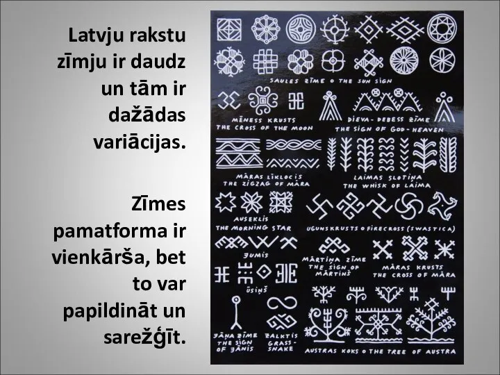 Latvju rakstu zīmju ir daudz un tām ir dažādas variācijas. Zīmes pamatforma
