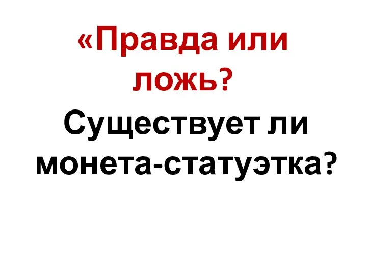 «Правда или ложь? Существует ли монета-статуэтка?