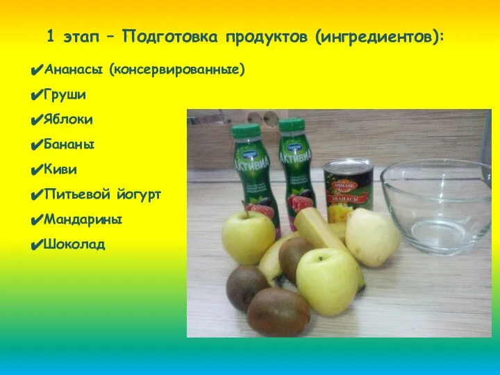 1 этап – Подготовка продуктов (ингредиентов): Ананасы (консервированные) Груши Яблоки Бананы Киви Питьевой йогурт Мандарины Шоколад