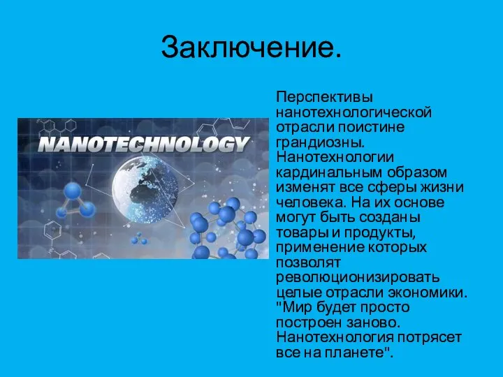 Заключение. Перспективы нанотехнологической отрасли поистине грандиозны. Нанотехнологии кардинальным образом изменят все сферы