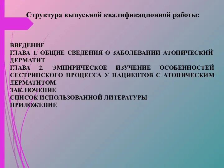 Структура выпускной квалификационной работы: ВВЕДЕНИЕ ГЛАВА 1. ОБЩИЕ СВЕДЕНИЯ О ЗАБОЛЕВАНИИ АТОПИЧЕСКИЙ