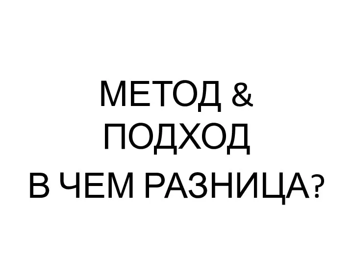 МЕТОД & ПОДХОД В ЧЕМ РАЗНИЦА?