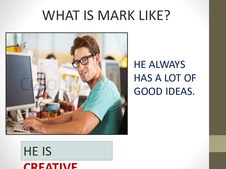 WHAT IS MARK LIKE? HE ALWAYS HAS A LOT OF GOOD IDEAS. HE IS CREATIVE