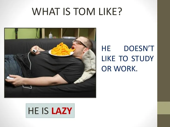 WHAT IS TOM LIKE? HE DOESN’T LIKE TO STUDY OR WORK. HE IS LAZY