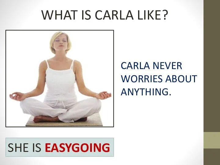 WHAT IS CARLA LIKE? CARLA NEVER WORRIES ABOUT ANYTHING. SHE IS EASYGOING