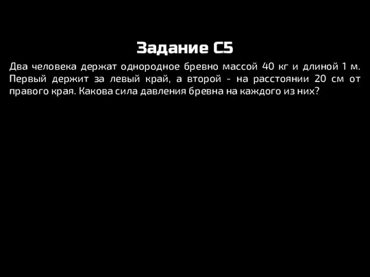 Задание C5 Два человека держат однородное бревно массой 40 кг и длиной