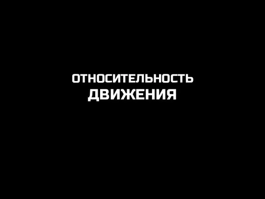 ОТНОСИТЕЛЬНОСТЬ ДВИЖЕНИЯ