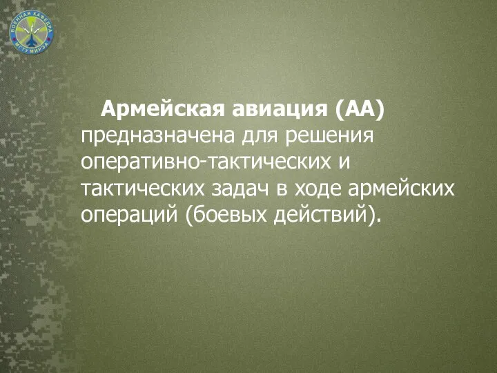 Армейская авиация (АА) предназначена для решения оперативно-тактических и тактических задач в ходе армейских операций (боевых действий).