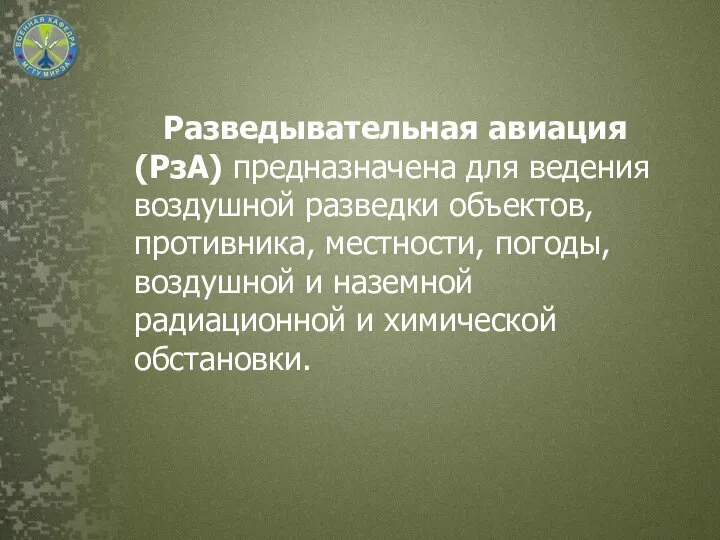 Разведывательная авиация (РзА) предназначена для ведения воздушной разведки объектов, противника, местности, погоды,