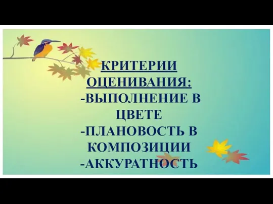 КРИТЕРИИ ОЦЕНИВАНИЯ: -ВЫПОЛНЕНИЕ В ЦВЕТЕ -ПЛАНОВОСТЬ В КОМПОЗИЦИИ -АККУРАТНОСТЬ