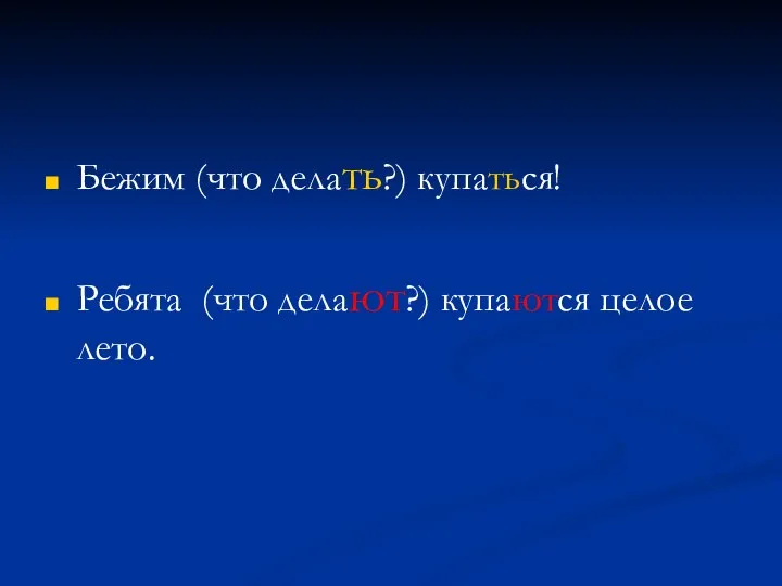 Бежим (что делать?) купаться! Ребята (что делают?) купаются целое лето.