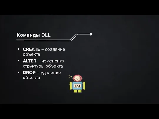 Команды DLL CREATE – создание объекта ALTER – изменения структуры объекта DROP – удаление объекта
