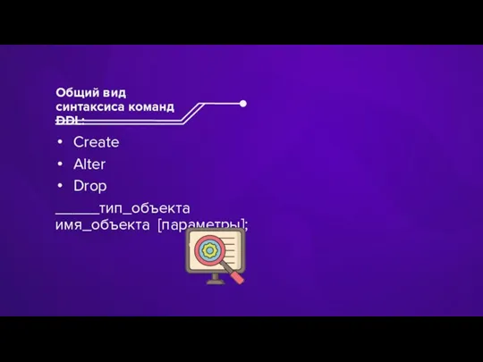 Сreate Alter Drop _____тип_объекта имя_объекта [параметры]; Общий вид синтаксиса команд DDL: