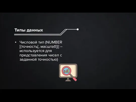 Типы данных Числовой тип (NUMBER [(точность[, масштаб])] – используется для представления чисел с заданной точностью)