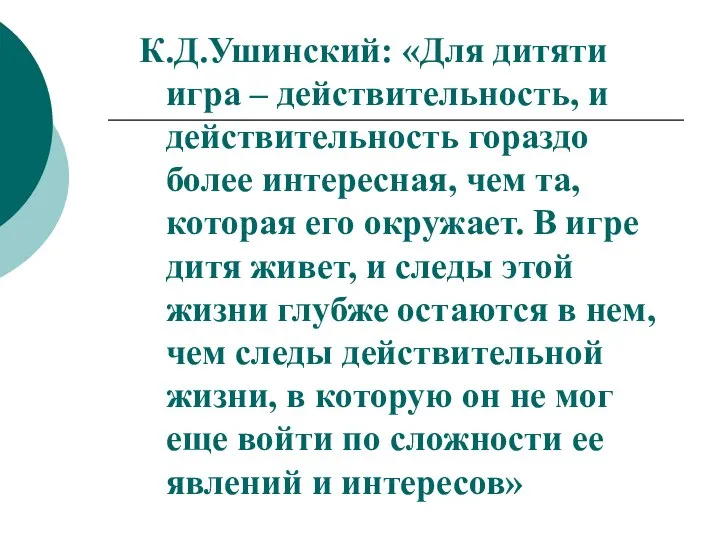 К.Д.Ушинский: «Для дитяти игра – действительность, и действительность гораздо более интересная, чем