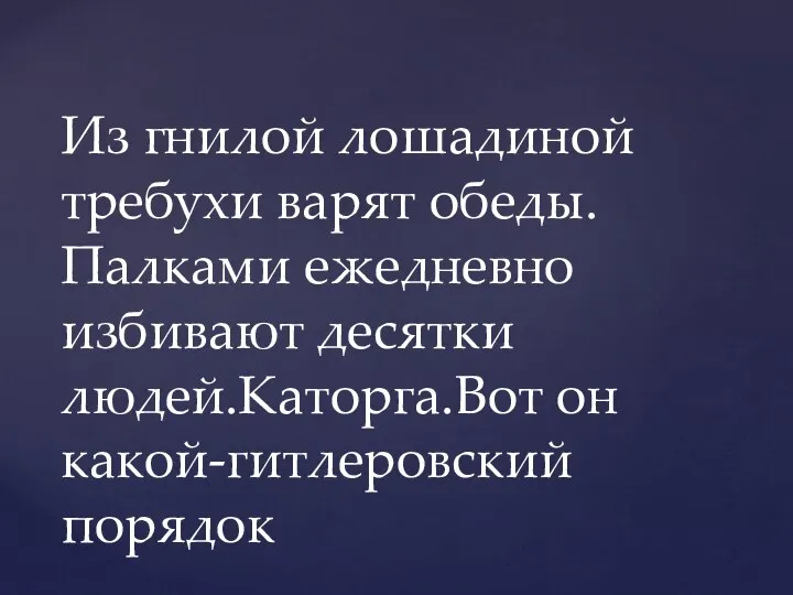 Из гнилой лошадиной требухи варят обеды.Палками ежедневно избивают десятки людей.Каторга.Вот он какой-гитлеровский порядок