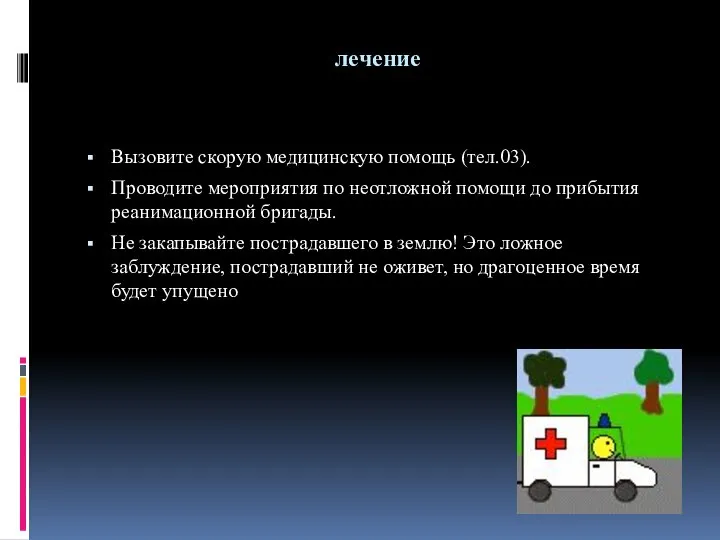 лечение Вызовите скорую медицинскую помощь (тел.03). Проводите мероприятия по неотложной помощи до