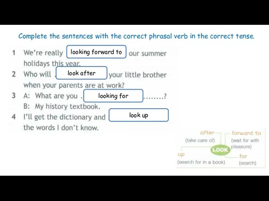 Complete the sentences with the correct phrasal verb in the correct tense.