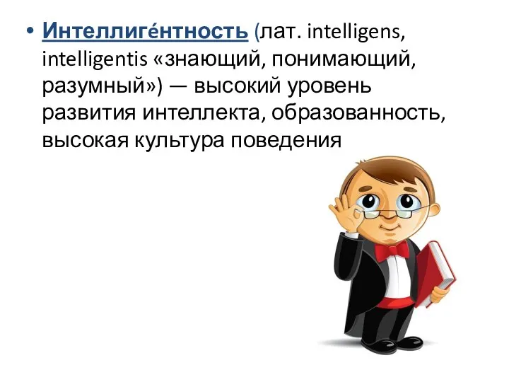 Интеллигéнтность (лат. intelligens, intelligentis «знающий, понимающий, разумный») — высокий уровень развития интеллекта, образованность, высокая культура поведения