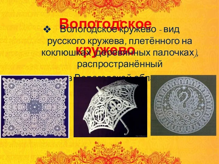 Вологодское кружево Вологодское кружево - вид русского кружева, плетённого на коклюшках (деревянных