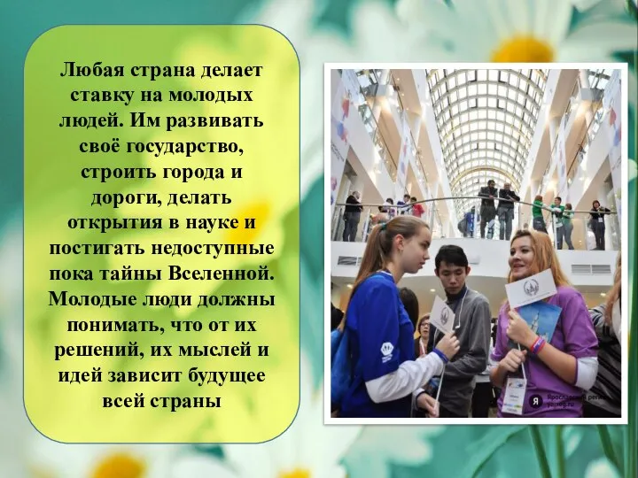 Любая страна делает ставку на молодых людей. Им развивать своё государство, строить