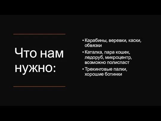 Что нам нужно: Карабины, веревки, каски, обвязки Каталка, пара кошек, ледоруб, микроцентр,