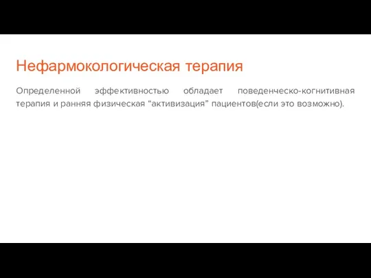 Нефармокологическая терапия Определенной эффективностью обладает поведенческо-когнитивная терапия и ранняя физическая “активизация” пациентов(если это возможно).