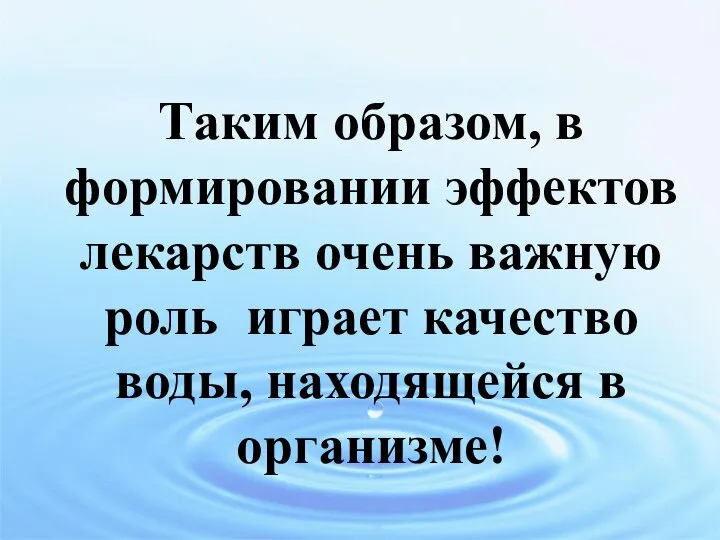 Таким образом, в формировании эффектов лекарств очень важную роль играет качество воды, находящейся в организме!