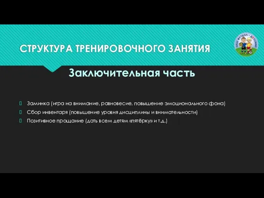 СТРУКТУРА ТРЕНИРОВОЧНОГО ЗАНЯТИЯ Заминка (игра на внимание, равновесие, повышение эмоционального фона) Сбор