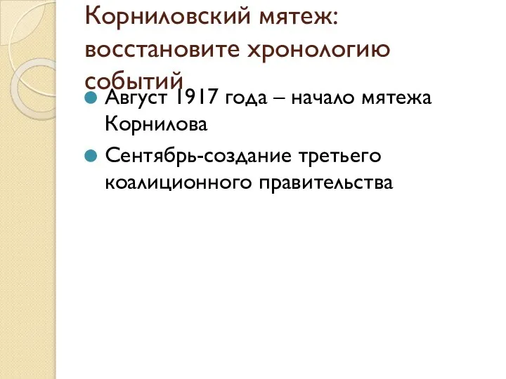 Корниловский мятеж: восстановите хронологию событий Август 1917 года – начало мятежа Корнилова Сентябрь-создание третьего коалиционного правительства