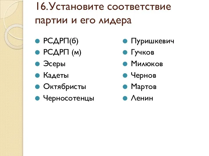 16.Установите соответствие партии и его лидера РСДРП(б) РСДРП (м) Эсеры Кадеты Октябристы