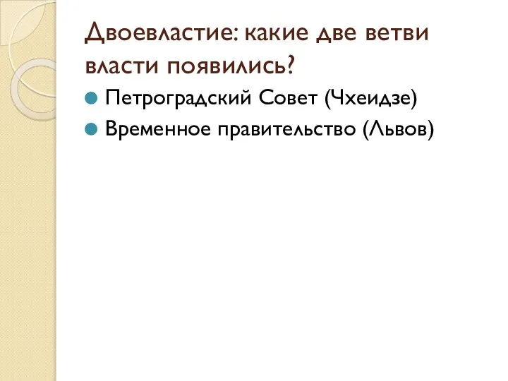 Двоевластие: какие две ветви власти появились? Петроградский Совет (Чхеидзе) Временное правительство (Львов)